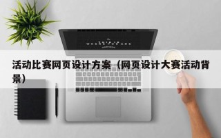 沙河活动比赛网页设计方案（网页设计大赛活动背景）